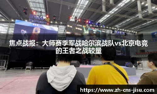 焦点战报：大师赛季军战哈尔滨战队vs北京电竞的王者之战较量