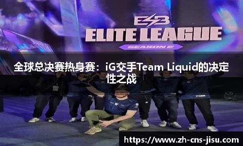 全球总决赛热身赛：iG交手Team Liquid的决定性之战